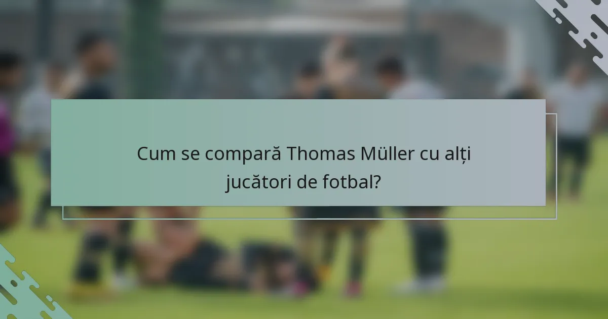 Cum se compară Thomas Müller cu alți jucători de fotbal?