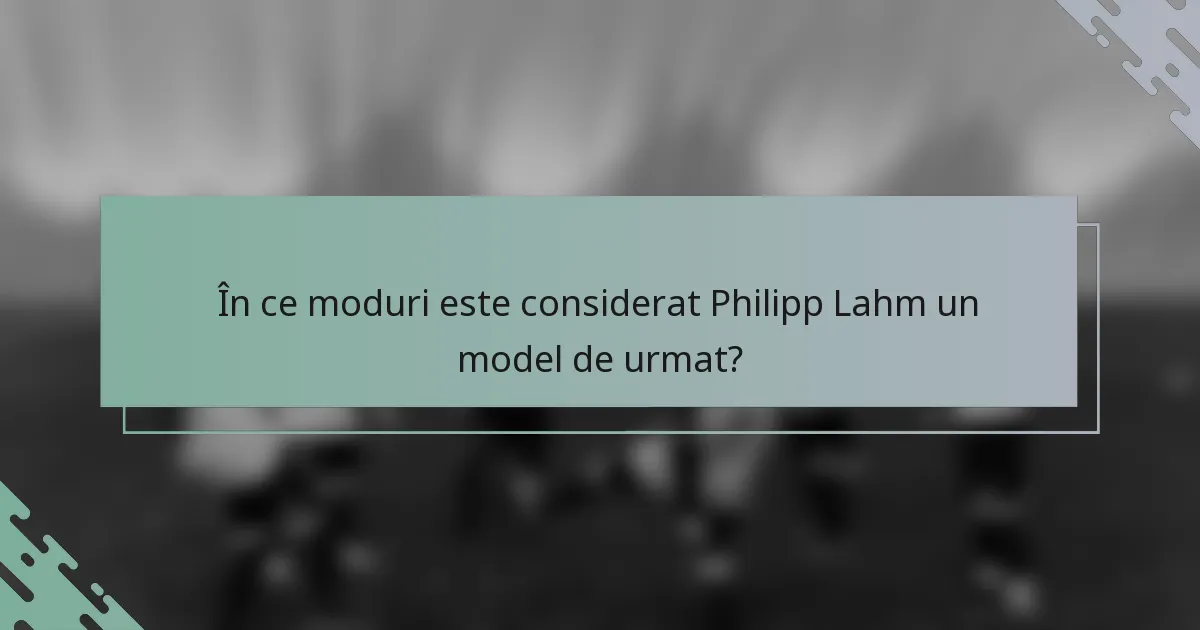 În ce moduri este considerat Philipp Lahm un model de urmat?