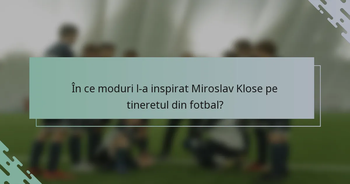 În ce moduri l-a inspirat Miroslav Klose pe tineretul din fotbal?